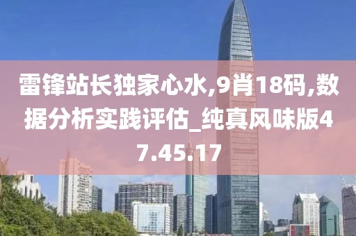 雷锋站长独家心水,9肖18码,数据分析实践评估_纯真风味版47.45.17