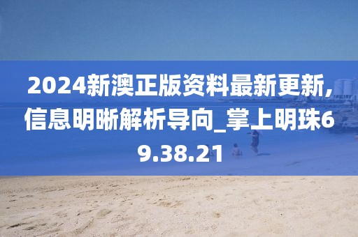 2024新澳正版资料最新更新,信息明晰解析导向_掌上明珠69.38.21