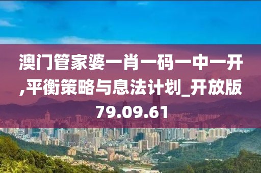 澳门管家婆一肖一码一中一开,平衡策略与息法计划_开放版79.09.61
