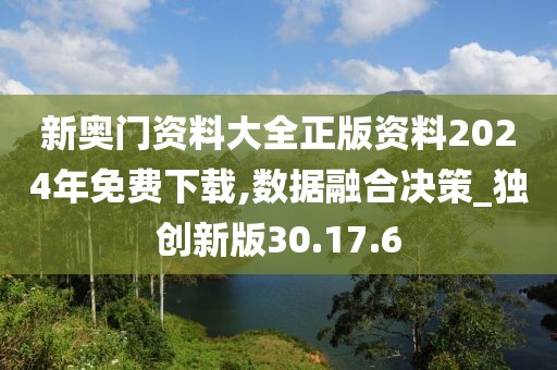 新奥门资料大全正版资料2024年免费下载,数据融合决策_独创新版30.17.6