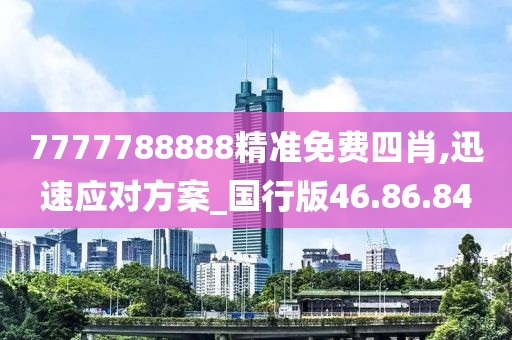 7777788888精准免费四肖,迅速应对方案_国行版46.86.84