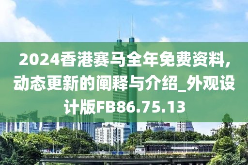 2024香港赛马全年免费资料,动态更新的阐释与介绍_外观设计版FB86.75.13