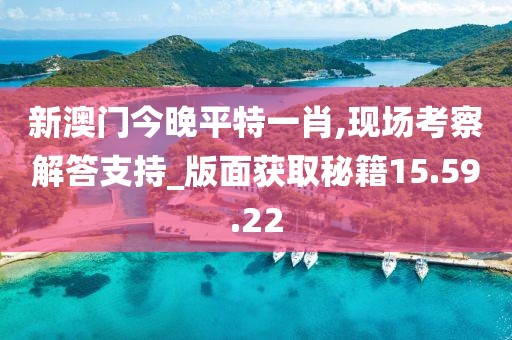 新澳门今晚平特一肖,现场考察解答支持_版面获取秘籍15.59.22