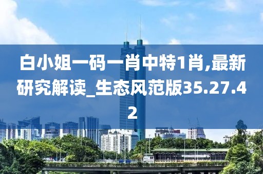 白小姐一码一肖中特1肖,最新研究解读_生态风范版35.27.42
