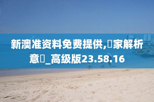 新澳准资料免费提供,專家解析意見_高级版23.58.16