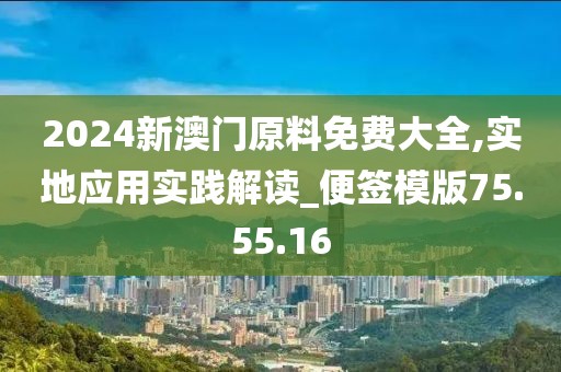 2024新澳门原料免费大全,实地应用实践解读_便签模版75.55.16