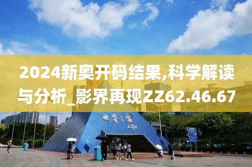 2024新奥开码结果,科学解读与分析_影界再现ZZ62.46.67