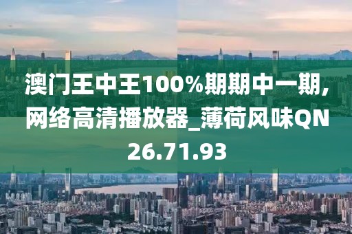 澳门王中王100%期期中一期,网络高清播放器_薄荷风味QN26.71.93