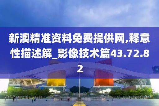 新澳精准资料免费提供网,释意性描述解_影像技术篇43.72.82