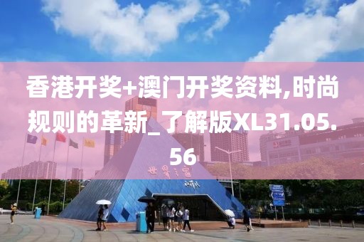 香港开奖+澳门开奖资料,时尚规则的革新_了解版XL31.05.56