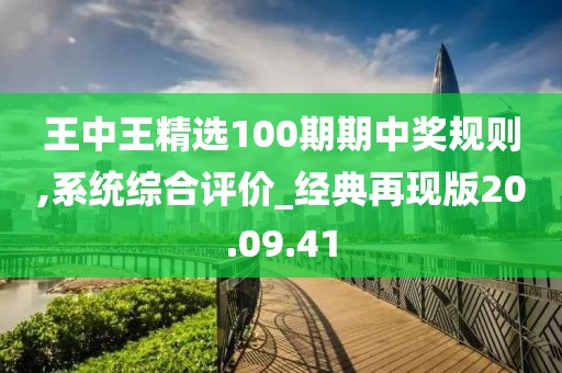王中王精选100期期中奖规则,系统综合评价_经典再现版20.09.41