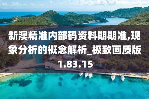 新澳精准内部码资料期期准,现象分析的概念解析_极致画质版1.83.15