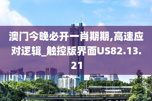 澳门今晚必开一肖期期,高速应对逻辑_触控版界面US82.13.21