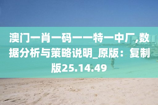 澳门一肖一码一一特一中厂,数据分析与策略说明_原版：复制版25.14.49