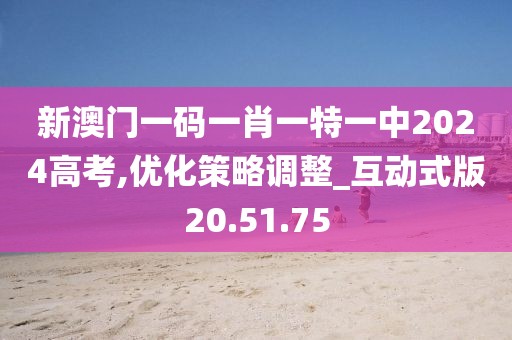 新澳门一码一肖一特一中2024高考,优化策略调整_互动式版20.51.75