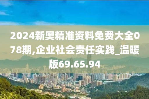 2024新奥精准资料免费大全078期,企业社会责任实践_温暖版69.65.94