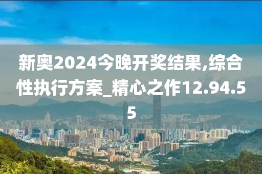 新奥2024今晚开奖结果,综合性执行方案_精心之作12.94.55