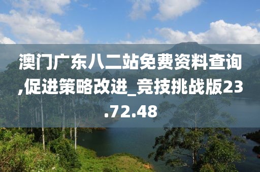 澳门广东八二站免费资料查询,促进策略改进_竞技挑战版23.72.48