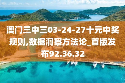 澳门三中三03-24-27十元中奖规则,数据洞察方法论_首版发布92.36.32