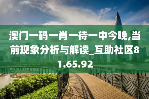 澳门一码一肖一待一中今晚,当前现象分析与解读_互助社区81.65.92