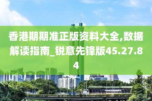 香港期期准正版资料大全,数据解读指南_锐意先锋版45.27.84
