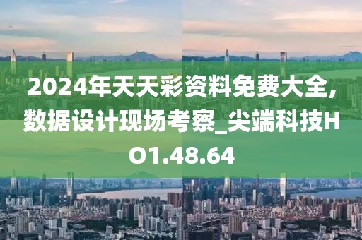 2024年天天彩资料免费大全,数据设计现场考察_尖端科技HO1.48.64