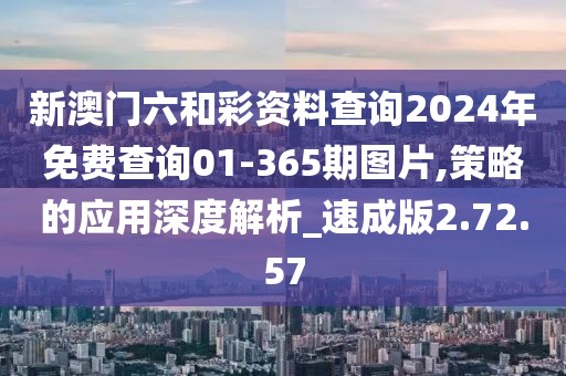 新澳门六和彩资料查询2024年免费查询01-365期图片,策略的应用深度解析_速成版2.72.57