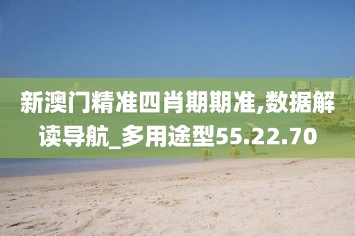 新澳门精准四肖期期准,数据解读导航_多用途型55.22.70