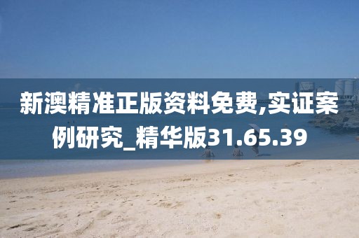 新澳精准正版资料免费,实证案例研究_精华版31.65.39