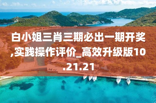 白小姐三肖三期必出一期开奖,实践操作评价_高效升级版10.21.21
