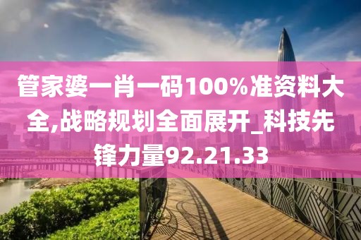 管家婆一肖一码100%准资料大全,战略规划全面展开_科技先锋力量92.21.33