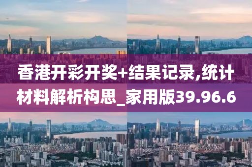 香港开彩开奖+结果记录,统计材料解析构思_家用版39.96.60