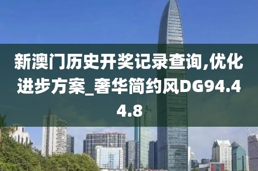 新澳门历史开奖记录查询,优化进步方案_奢华简约风DG94.44.8
