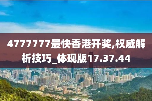 4777777最快香港开奖,权威解析技巧_体现版17.37.44