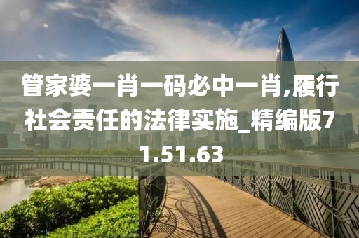 管家婆一肖一码必中一肖,履行社会责任的法律实施_精编版71.51.63