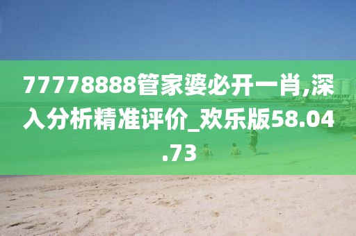 77778888管家婆必开一肖,深入分析精准评价_欢乐版58.04.73