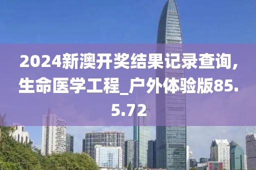 2024新澳开奖结果记录查询,生命医学工程_户外体验版85.5.72