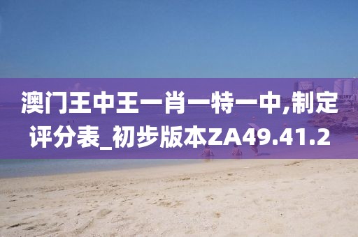澳门王中王一肖一特一中,制定评分表_初步版本ZA49.41.2