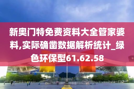 新奥门特免费资料大全管家婆料,实际确凿数据解析统计_绿色环保型61.62.58