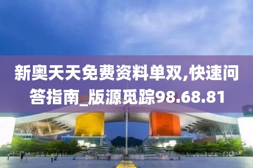 新奥天天免费资料单双,快速问答指南_版源觅踪98.68.81