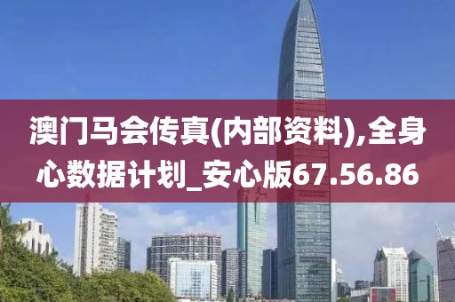 澳门马会传真(内部资料),全身心数据计划_安心版67.56.86