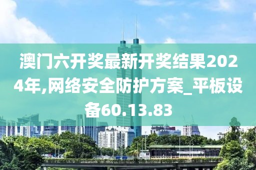 澳门六开奖最新开奖结果2024年,网络安全防护方案_平板设备60.13.83