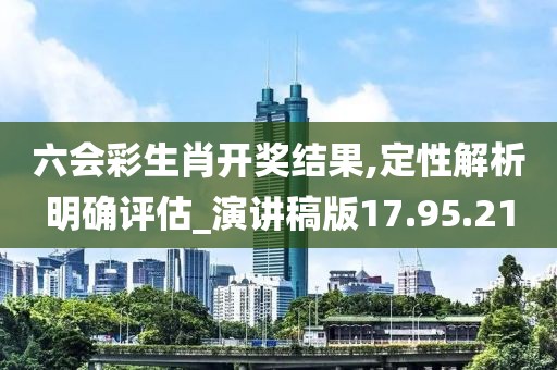六会彩生肖开奖结果,定性解析明确评估_演讲稿版17.95.21