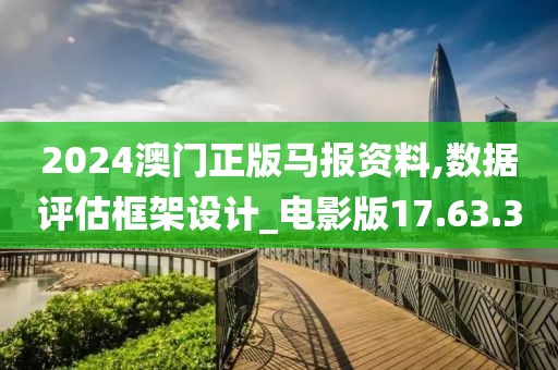 2024澳门正版马报资料,数据评估框架设计_电影版17.63.3