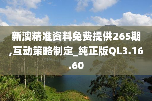 新澳精准资料免费提供265期,互动策略制定_纯正版QL3.16.60