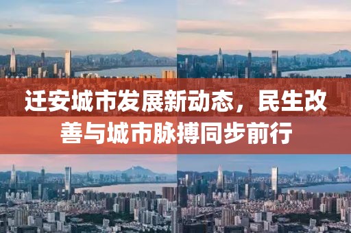 迁安城市发展新动态，民生改善与城市脉搏同步前行