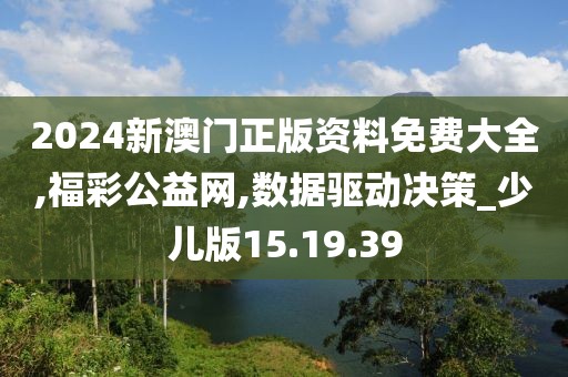 2024新澳门正版资料免费大全,福彩公益网,数据驱动决策_少儿版15.19.39