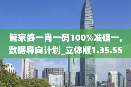 管家婆一肖一码100%准确一,数据导向计划_立体版1.35.55