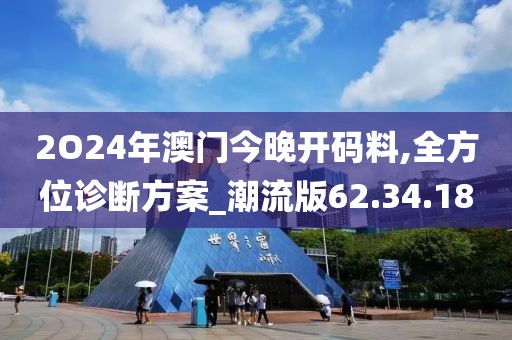 2O24年澳门今晚开码料,全方位诊断方案_潮流版62.34.18