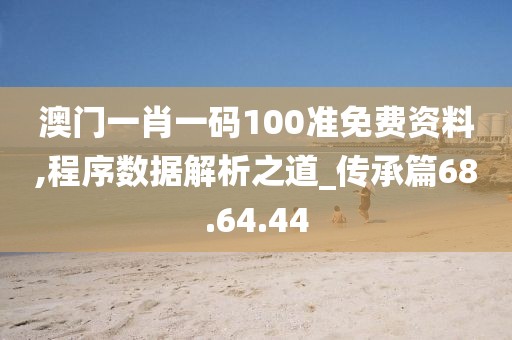 澳门一肖一码100准免费资料,程序数据解析之道_传承篇68.64.44